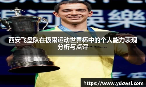 西安飞盘队在极限运动世界杯中的个人能力表现分析与点评
