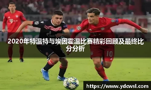 2020年特温特与埃因霍温比赛精彩回顾及最终比分分析